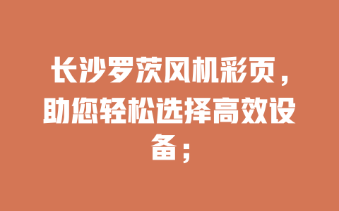 長沙羅茨風機彩頁,助您輕松選擇高效設備; 一