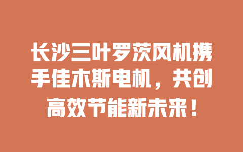 長沙三葉羅茨風機攜手佳木斯電機，共創高效節能新未來！ 一