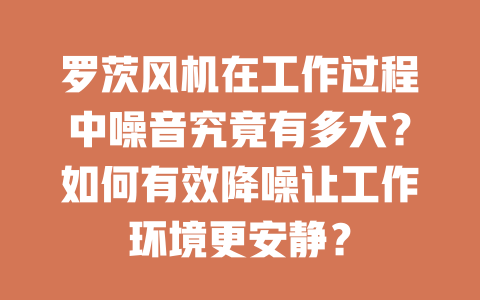 羅茨風機在工作過程中噪音究竟有多大？如何有效降噪讓工作環境更安靜？ 一