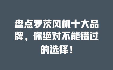 盤點(diǎn)羅茨風(fēng)機(jī)十大品牌,你絕對(duì)不能錯(cuò)過(guò)的選擇! 一