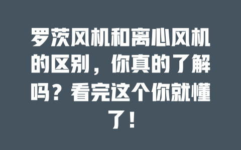 羅茨風(fēng)機(jī)和離心風(fēng)機(jī)的區(qū)別，你真的了解嗎？看完這個(gè)你就懂了！ 一