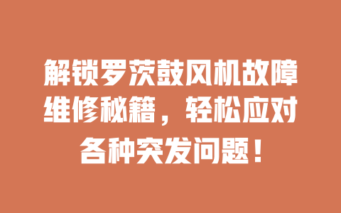 解鎖羅茨鼓風(fēng)機(jī)故障維修秘籍，輕松應(yīng)對(duì)各種突發(fā)問題！ 一