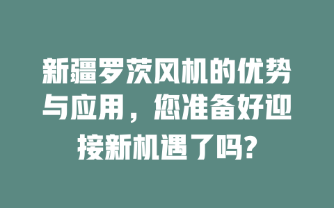 新疆羅茨風機的優(yōu)勢與應用,您準備好迎接新機遇了嗎? 一